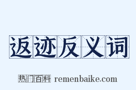 返迹反义词是什么意思的图片